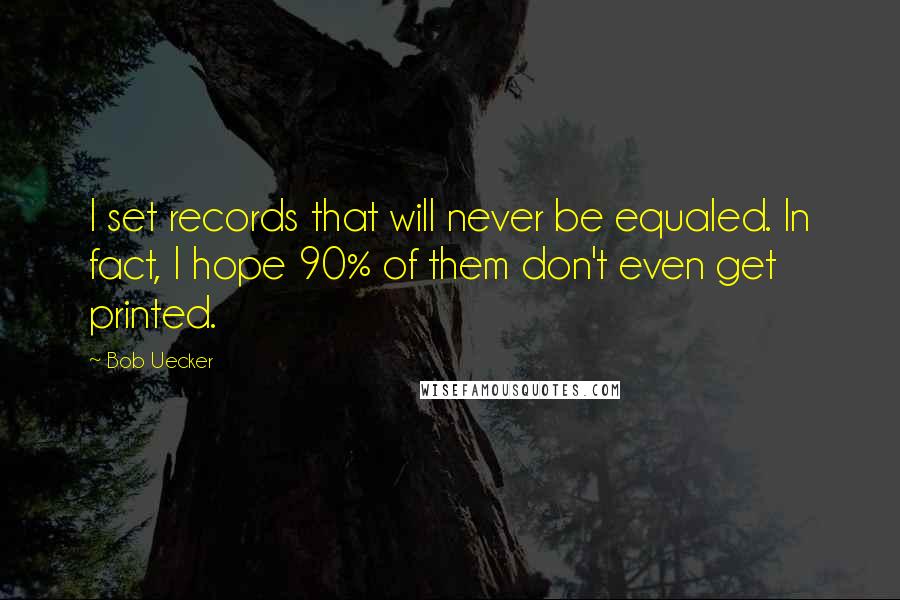 Bob Uecker Quotes: I set records that will never be equaled. In fact, I hope 90% of them don't even get printed.