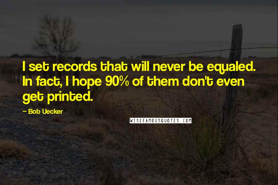 Bob Uecker Quotes: I set records that will never be equaled. In fact, I hope 90% of them don't even get printed.