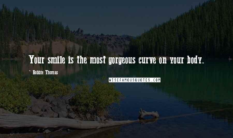 Bobbie Thomas Quotes: Your smile is the most gorgeous curve on your body.