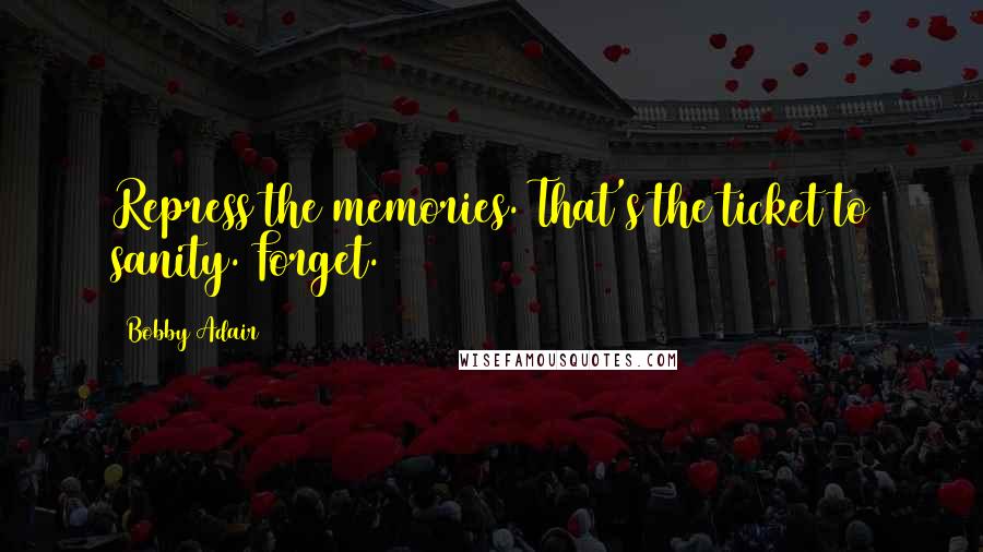 Bobby Adair Quotes: Repress the memories. That's the ticket to sanity. Forget.