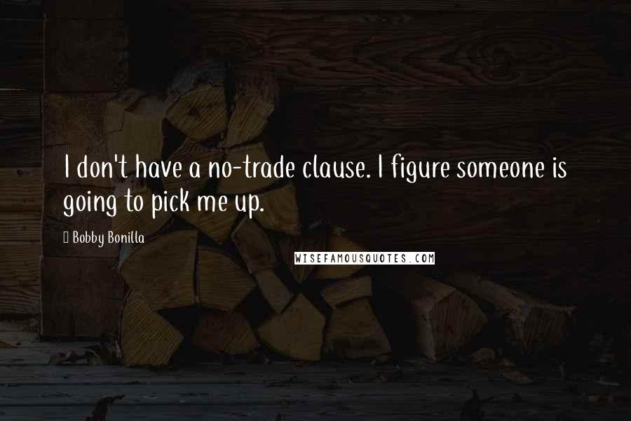 Bobby Bonilla Quotes: I don't have a no-trade clause. I figure someone is going to pick me up.