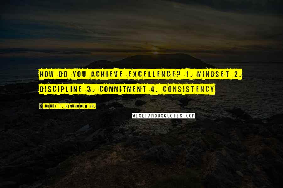 Bobby F. Kimbrough Jr. Quotes: How do you achieve excellence? 1. Mindset 2. Discipline 3. Commitment 4. Consistency