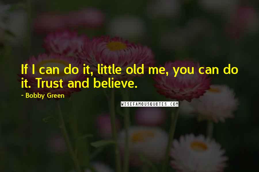 Bobby Green Quotes: If I can do it, little old me, you can do it. Trust and believe.