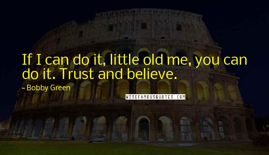 Bobby Green Quotes: If I can do it, little old me, you can do it. Trust and believe.