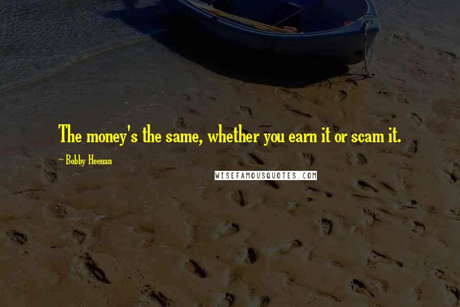 Bobby Heenan Quotes: The money's the same, whether you earn it or scam it.