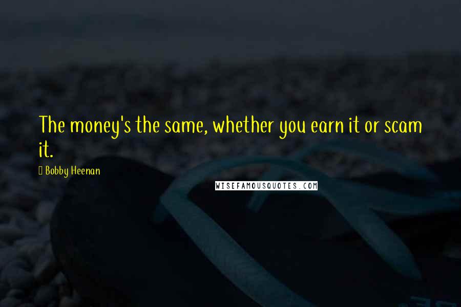 Bobby Heenan Quotes: The money's the same, whether you earn it or scam it.