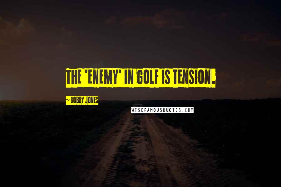 Bobby Jones Quotes: The 'enemy' in golf is tension.