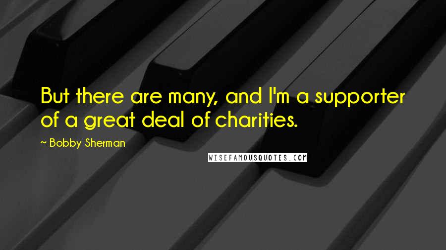 Bobby Sherman Quotes: But there are many, and I'm a supporter of a great deal of charities.