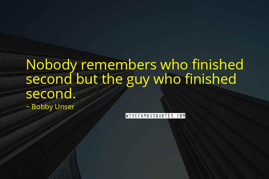 Bobby Unser Quotes: Nobody remembers who finished second but the guy who finished second.