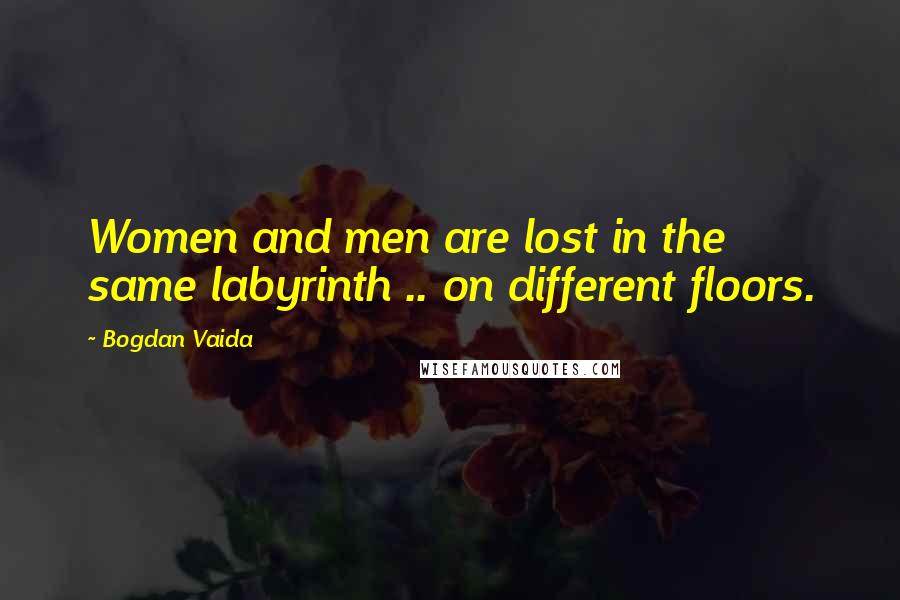 Bogdan Vaida Quotes: Women and men are lost in the same labyrinth .. on different floors.