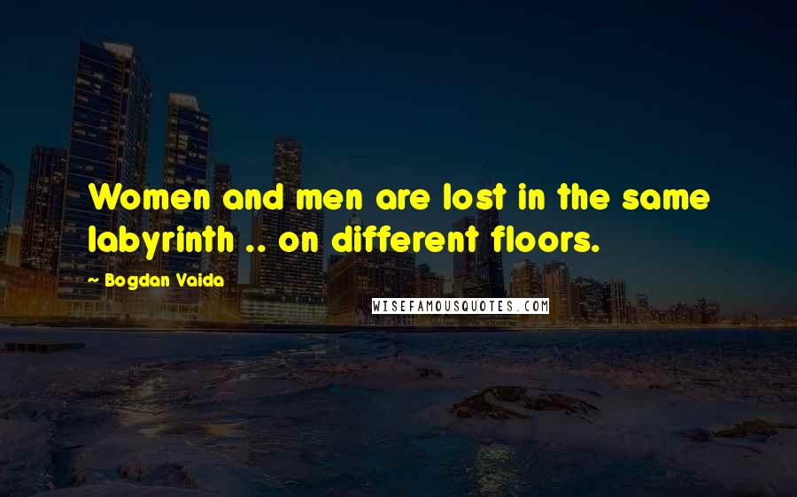 Bogdan Vaida Quotes: Women and men are lost in the same labyrinth .. on different floors.