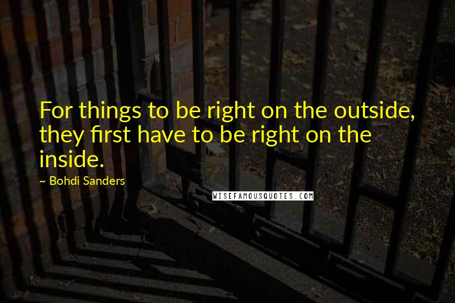 Bohdi Sanders Quotes: For things to be right on the outside, they first have to be right on the inside.