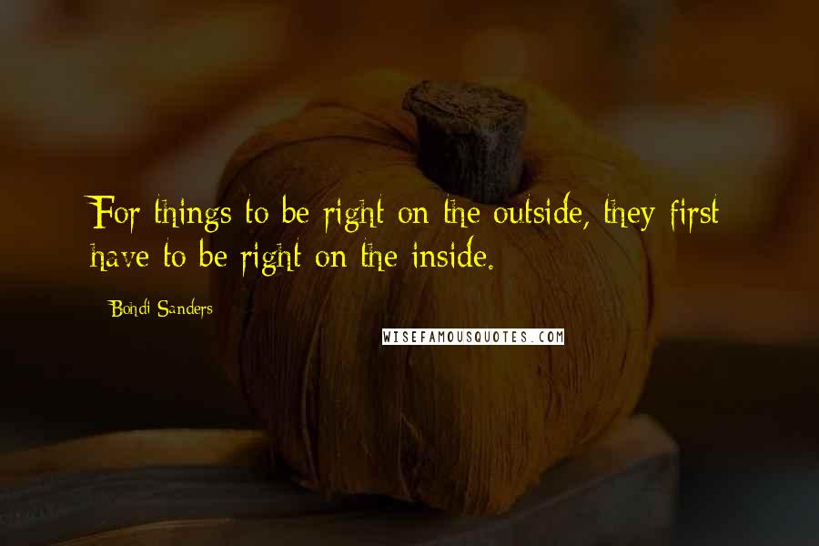 Bohdi Sanders Quotes: For things to be right on the outside, they first have to be right on the inside.