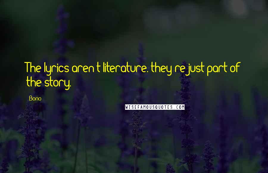 Bono Quotes: The lyrics aren't literature. they're just part of the story.