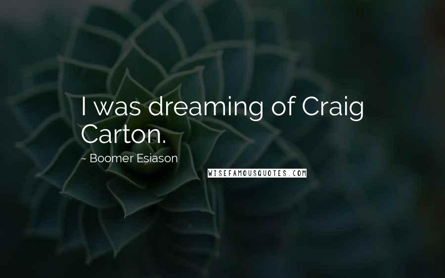 Boomer Esiason Quotes: I was dreaming of Craig Carton.