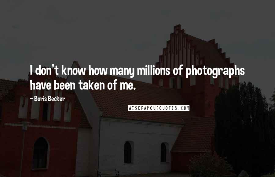 Boris Becker Quotes: I don't know how many millions of photographs have been taken of me.