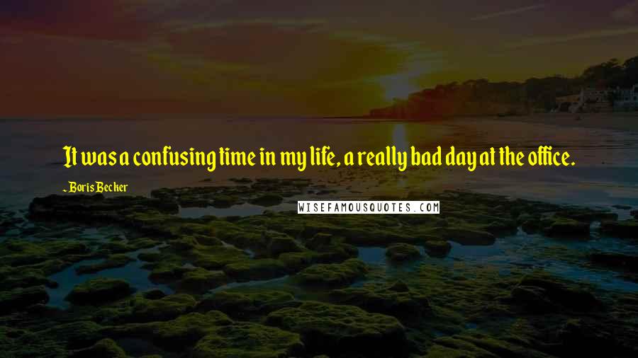 Boris Becker Quotes: It was a confusing time in my life, a really bad day at the office.