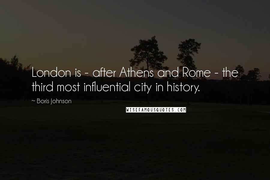 Boris Johnson Quotes: London is - after Athens and Rome - the third most influential city in history.