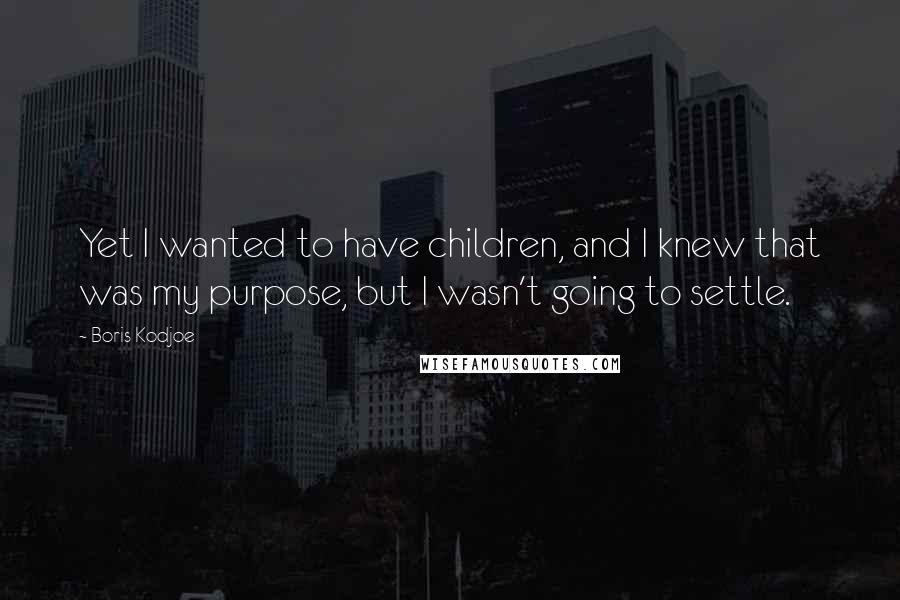 Boris Kodjoe Quotes: Yet I wanted to have children, and I knew that was my purpose, but I wasn't going to settle.