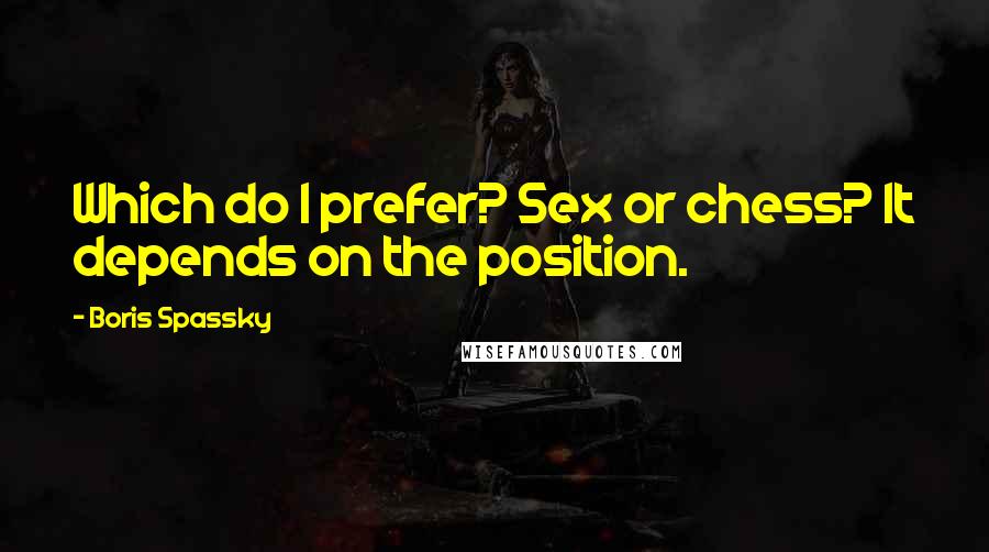 Boris Spassky Quotes: Which do I prefer? Sex or chess? It depends on the position.