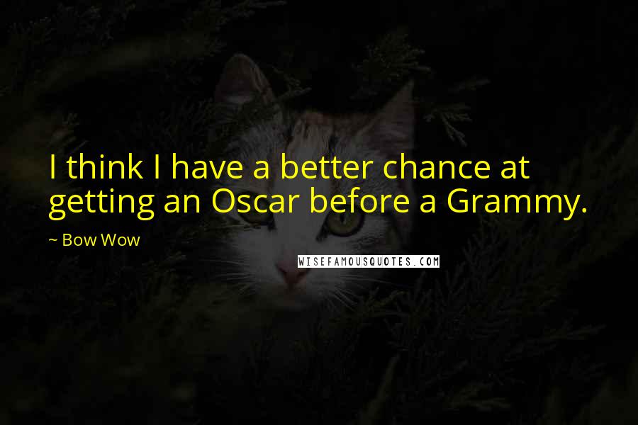 Bow Wow Quotes: I think I have a better chance at getting an Oscar before a Grammy.