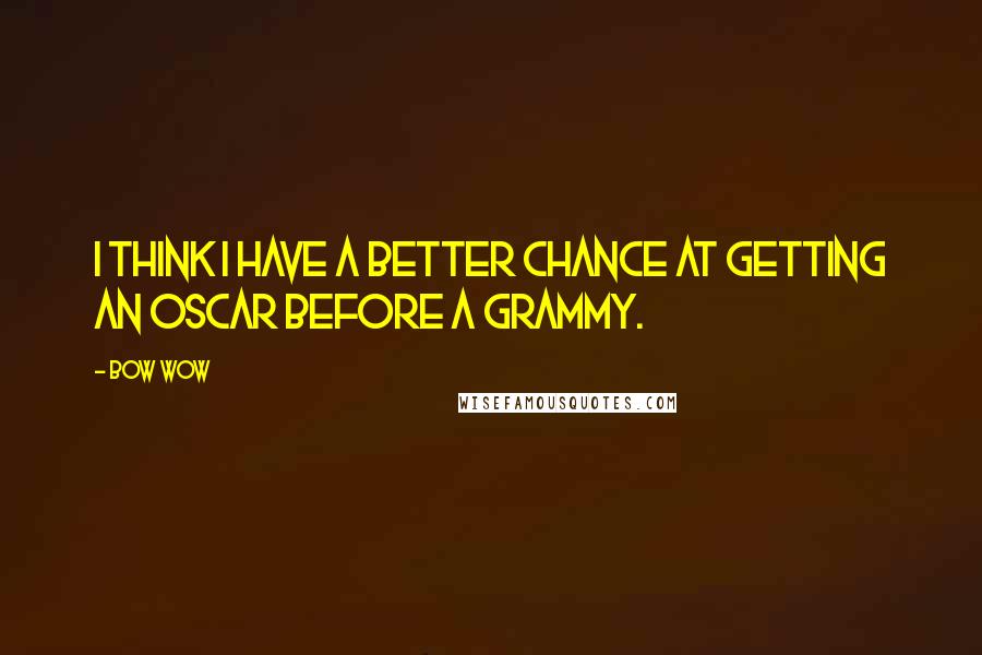 Bow Wow Quotes: I think I have a better chance at getting an Oscar before a Grammy.