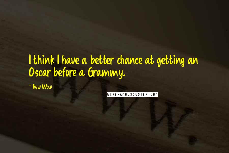 Bow Wow Quotes: I think I have a better chance at getting an Oscar before a Grammy.