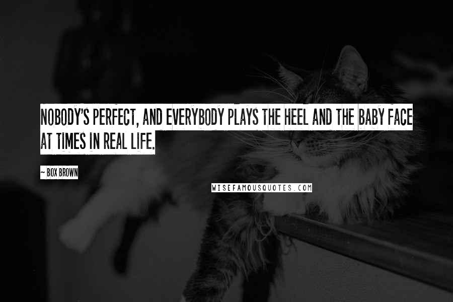 Box Brown Quotes: Nobody's perfect, and everybody plays the heel and the baby face at times in real life.