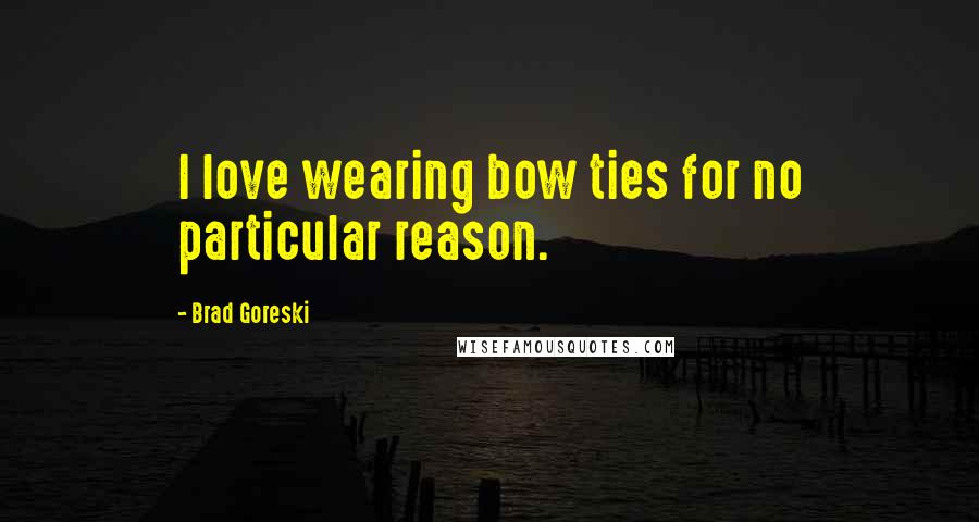 Brad Goreski Quotes: I love wearing bow ties for no particular reason.