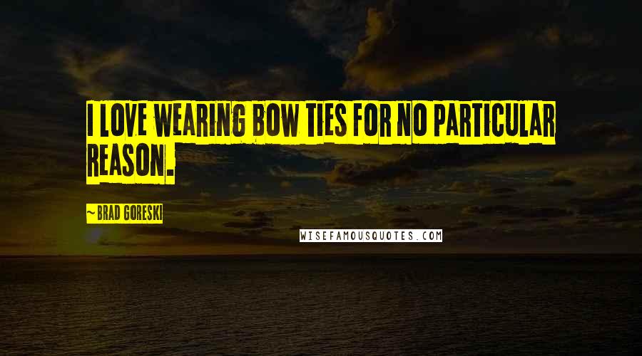 Brad Goreski Quotes: I love wearing bow ties for no particular reason.