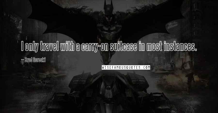 Brad Goreski Quotes: I only travel with a carry-on suitcase in most instances.
