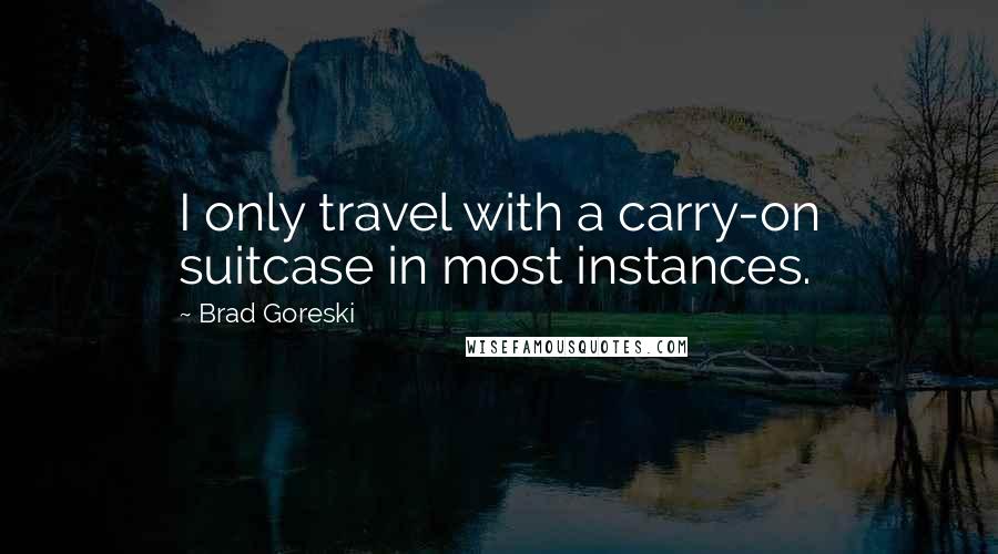 Brad Goreski Quotes: I only travel with a carry-on suitcase in most instances.