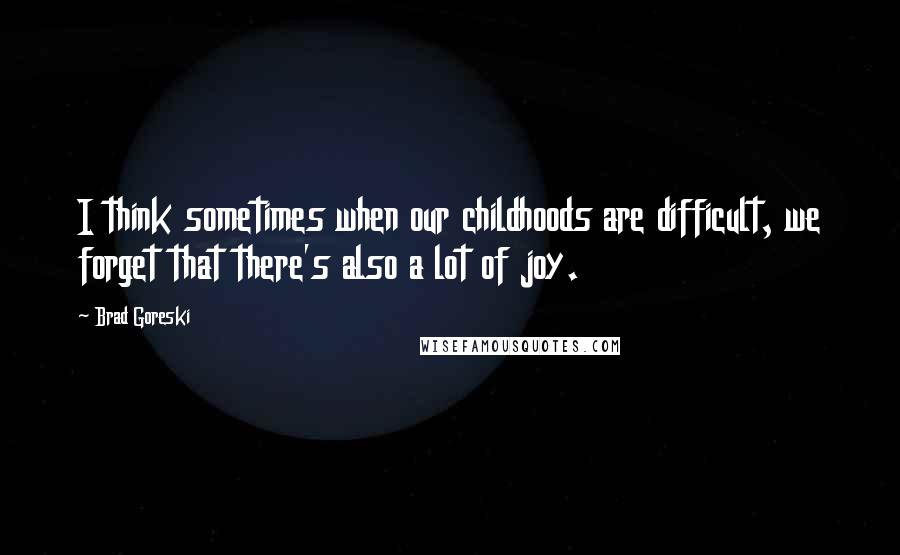 Brad Goreski Quotes: I think sometimes when our childhoods are difficult, we forget that there's also a lot of joy.