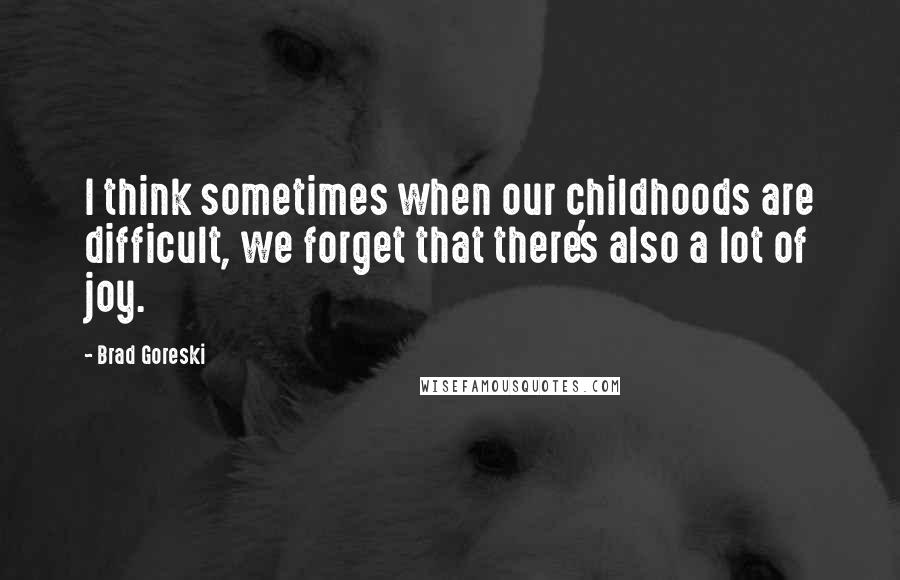 Brad Goreski Quotes: I think sometimes when our childhoods are difficult, we forget that there's also a lot of joy.