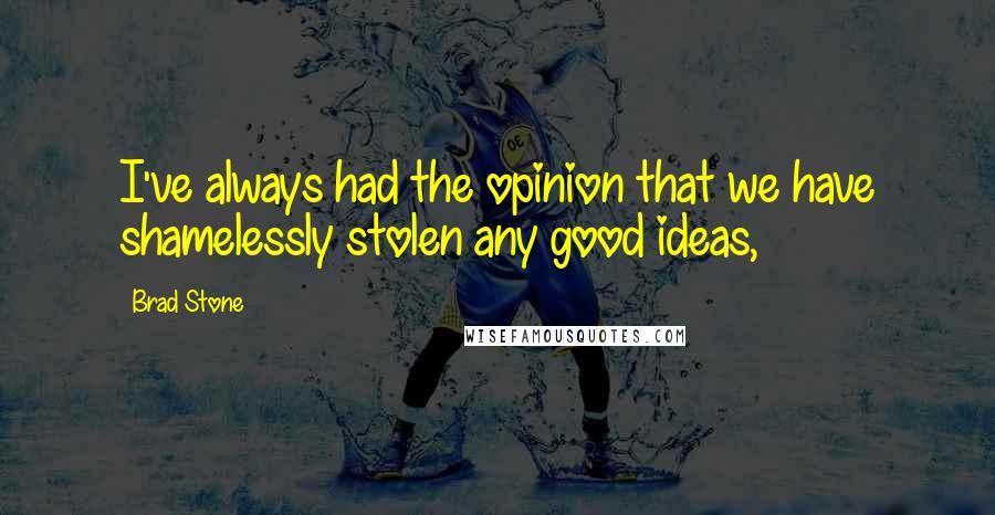 Brad Stone Quotes: I've always had the opinion that we have shamelessly stolen any good ideas,