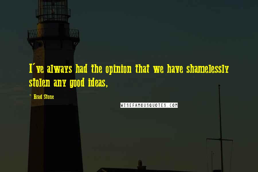 Brad Stone Quotes: I've always had the opinion that we have shamelessly stolen any good ideas,