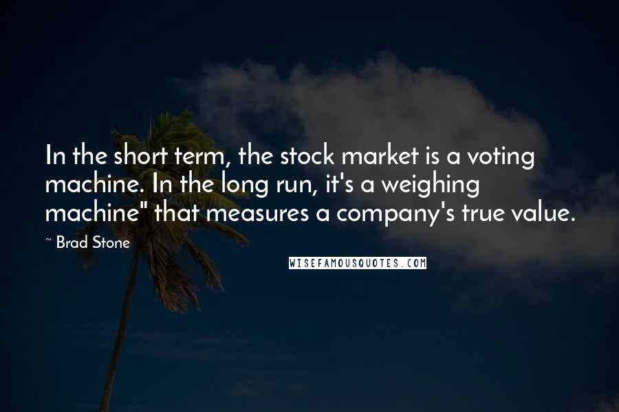 Brad Stone Quotes: In the short term, the stock market is a voting machine. In the long run, it's a weighing machine" that measures a company's true value.