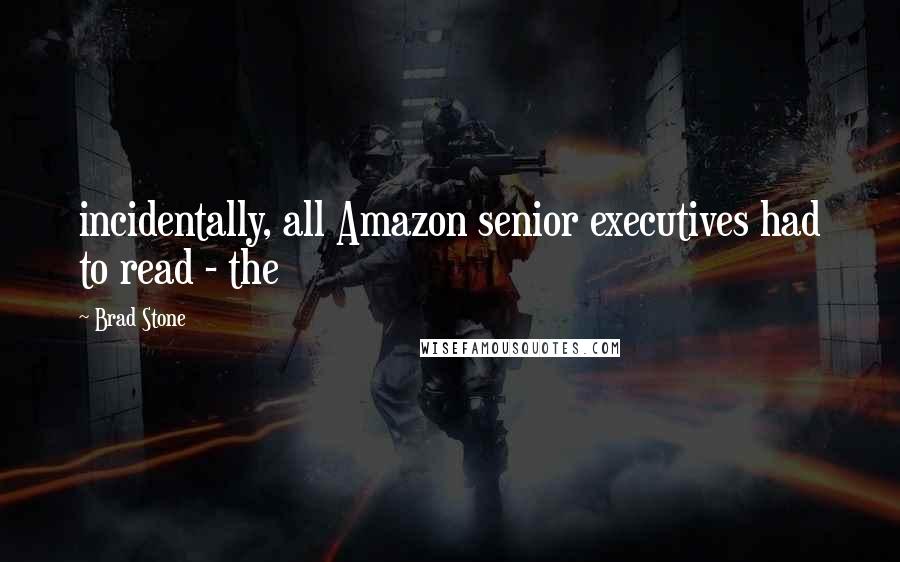 Brad Stone Quotes: incidentally, all Amazon senior executives had to read - the