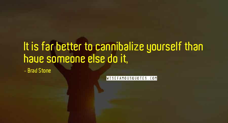 Brad Stone Quotes: It is far better to cannibalize yourself than have someone else do it,