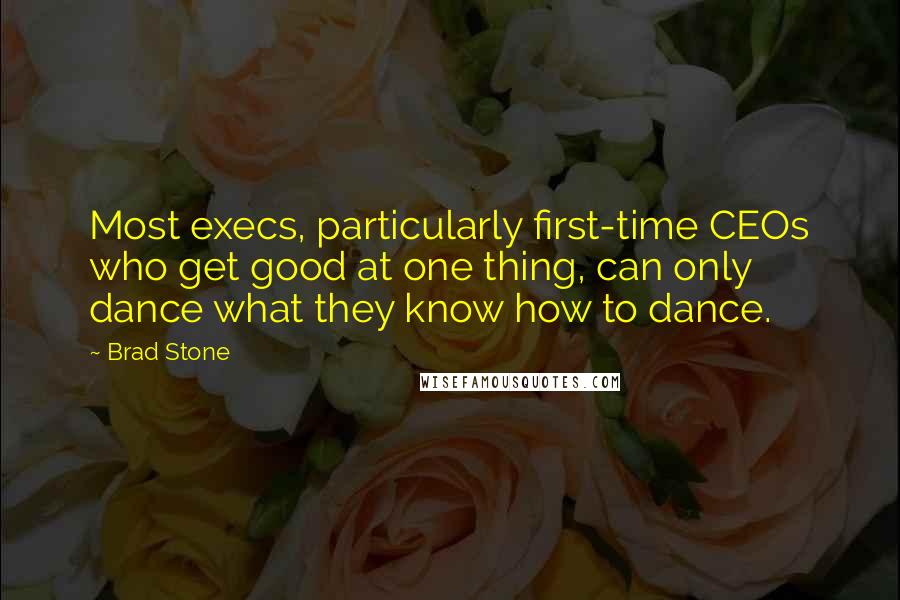 Brad Stone Quotes: Most execs, particularly first-time CEOs who get good at one thing, can only dance what they know how to dance.