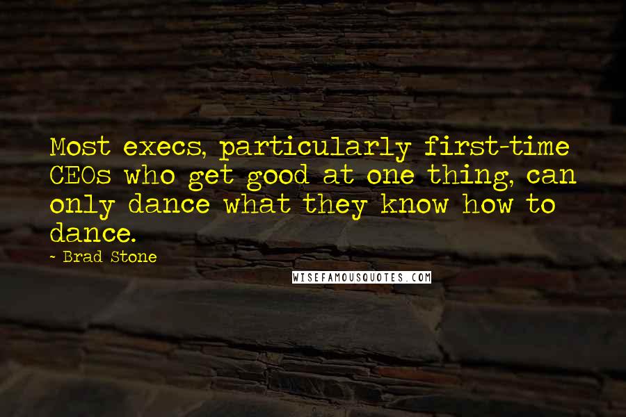 Brad Stone Quotes: Most execs, particularly first-time CEOs who get good at one thing, can only dance what they know how to dance.