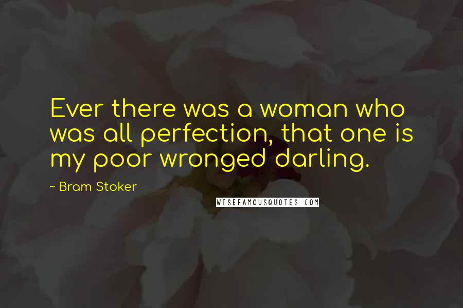 Bram Stoker Quotes: Ever there was a woman who was all perfection, that one is my poor wronged darling.