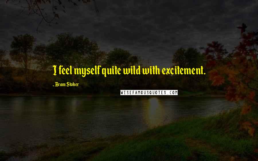 Bram Stoker Quotes: I feel myself quite wild with excitement.