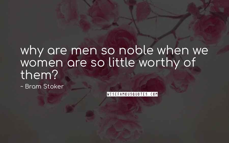 Bram Stoker Quotes: why are men so noble when we women are so little worthy of them?