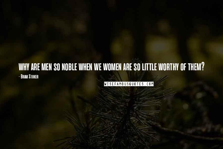 Bram Stoker Quotes: why are men so noble when we women are so little worthy of them?