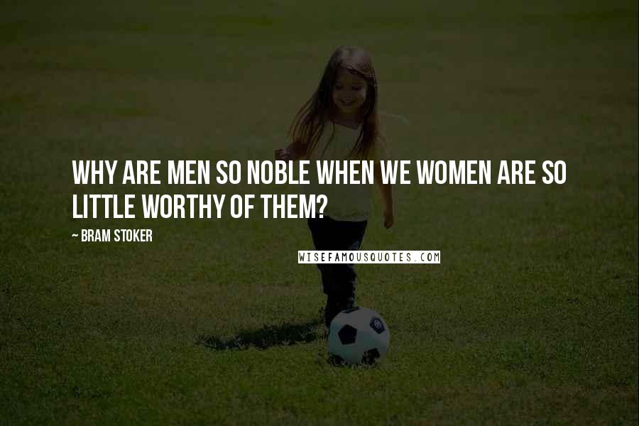 Bram Stoker Quotes: why are men so noble when we women are so little worthy of them?