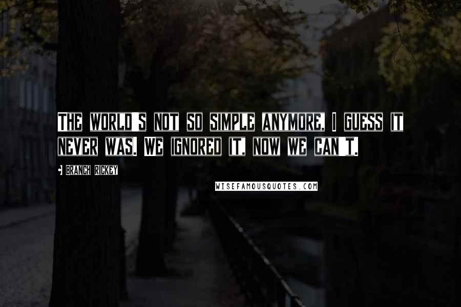 Branch Rickey Quotes: The world's not so simple anymore, I guess it never was. We ignored it, now we can't.