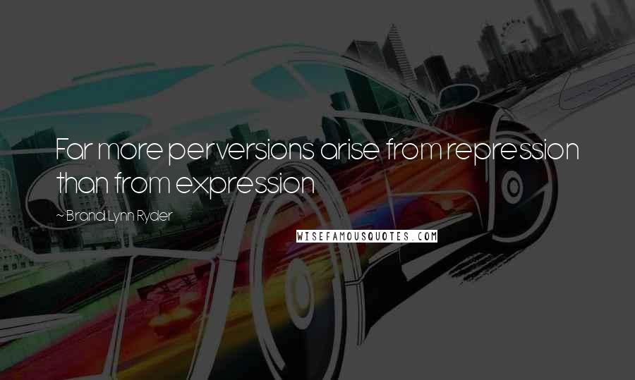 Brandi Lynn Ryder Quotes: Far more perversions arise from repression than from expression