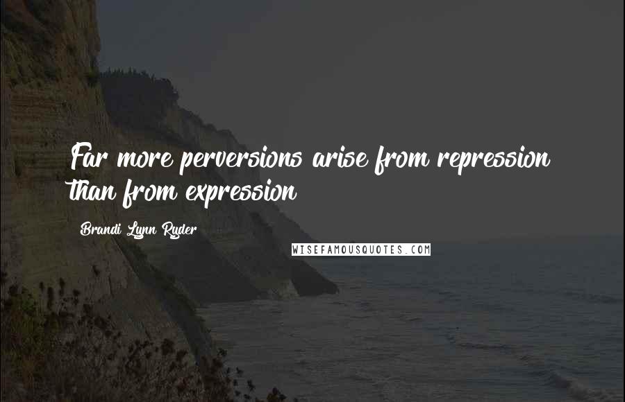 Brandi Lynn Ryder Quotes: Far more perversions arise from repression than from expression