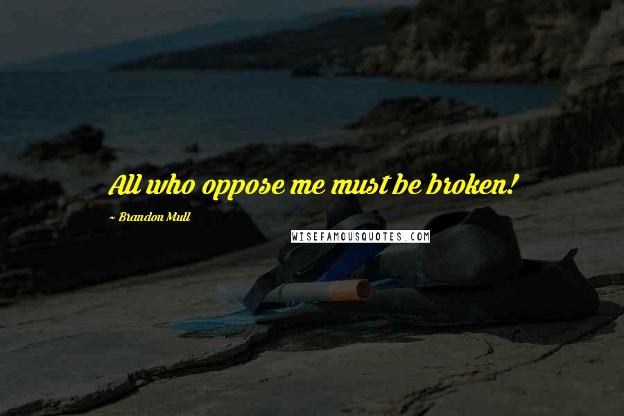 Brandon Mull Quotes: All who oppose me must be broken!